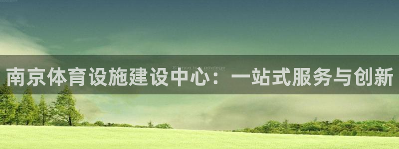 凯捷体育平台APP：南京体育设施建设中心：一站式服务