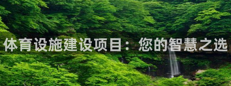 凯捷体育娱乐网站：体育设施建设项目：您的智慧之选