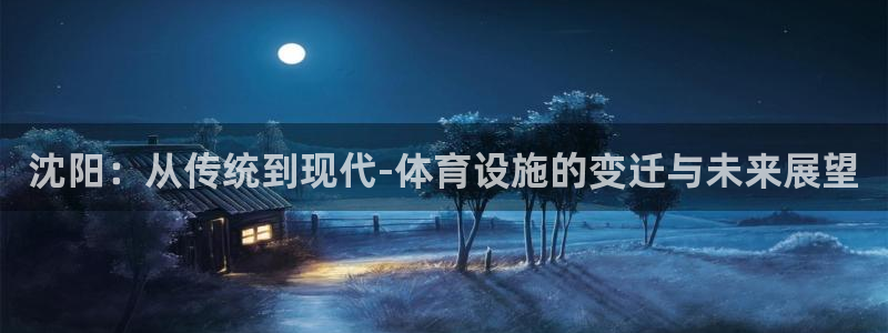 凯捷体育招商电话是多少：沈阳：从传统到现代-体育设施