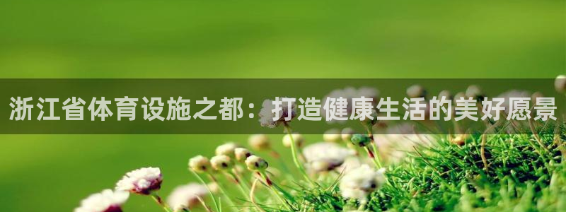 凯捷体育招商电话号码是多少：浙江省体育设施之都：打造