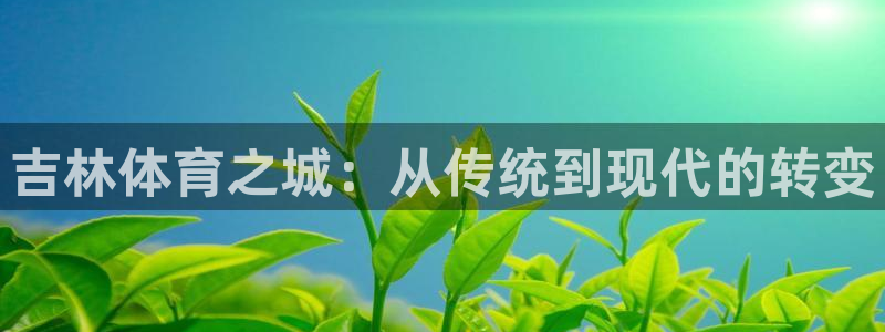 凯捷体育招商电话号码是多少啊：吉林体育之城：从传统到