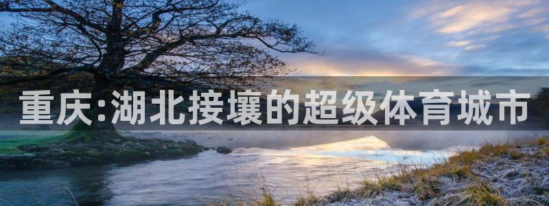 凯捷体育集团E.ON：重庆:湖北接壤的超级体育城市