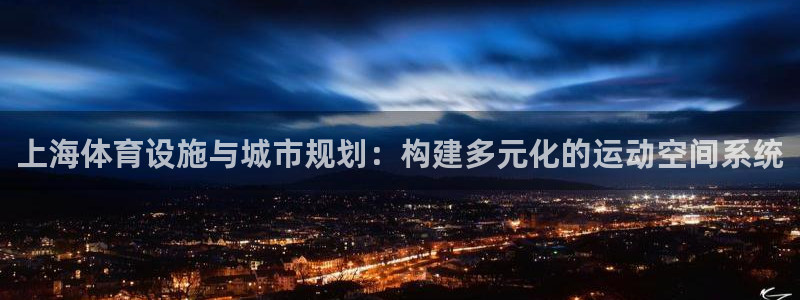 凯捷体育平台是正规平台吗安全吗：上海体育设施与城市规