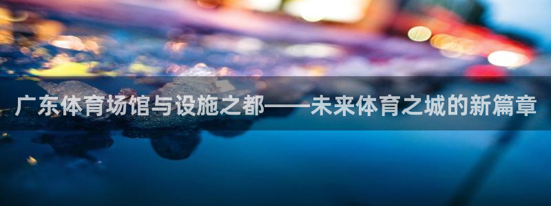 凯捷集团官网：广东体育场馆与设施之都——未来体育之城