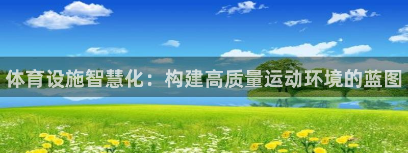 凯捷体育官网：体育设施智慧化：构建高质量运动环境的蓝图