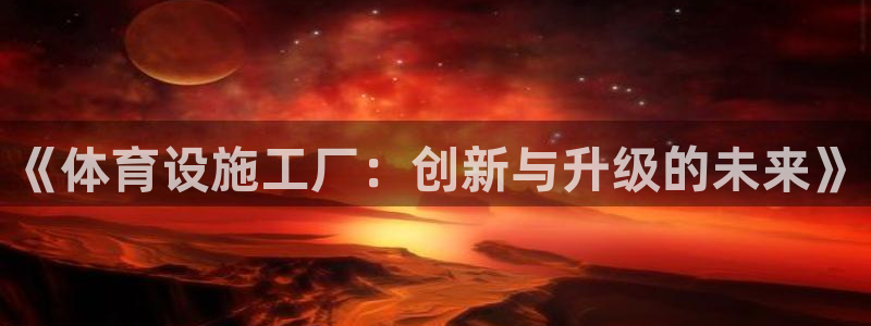 凯捷体育平台注册：《体育设施工厂：创新与升级的未来》