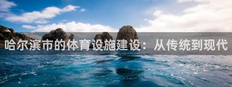 凯捷体育娱乐代理怎么样：哈尔滨市的体育设施建设：从传