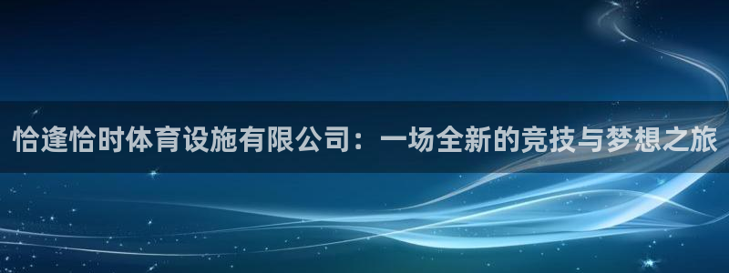 凯捷体育平台APP：恰逢恰时体育设施有限公司：一场全