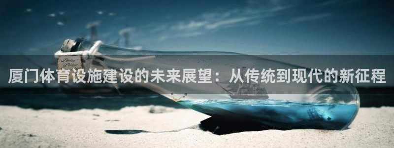 凯捷体育五金厂：厦门体育设施建设的未来展望：从传统到现代的新 