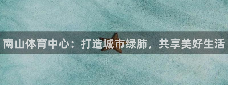 凯捷体育开户：南山体育中心：打造城市绿肺，共享美好生