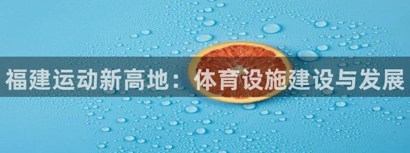 凯捷体育平台假的吗是真的吗吗：福建运动新高地：体育设
