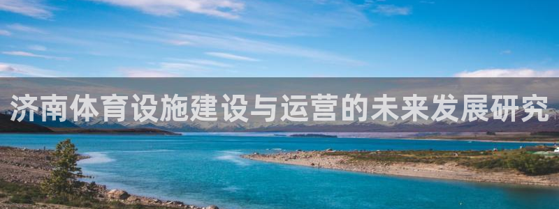 凯捷体育集团官网首页：济南体育设施建设与运营的未来发