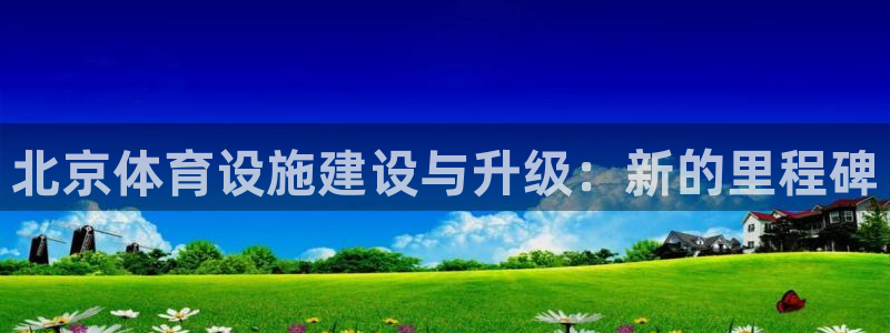 凯捷体育娱乐是那个系列的台子：北京体育设施建设与升级