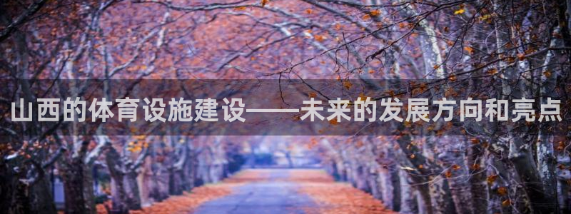 凯捷体育招商电话是多少：山西的体育设施建设——未来的