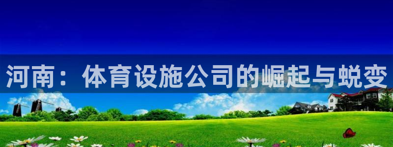 凯捷体育平台注册要钱吗安全吗：河南：体育设施公司的崛
