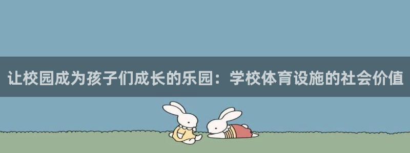 凯捷体育官方客服电话：让校园成为孩子们成长的乐园：学