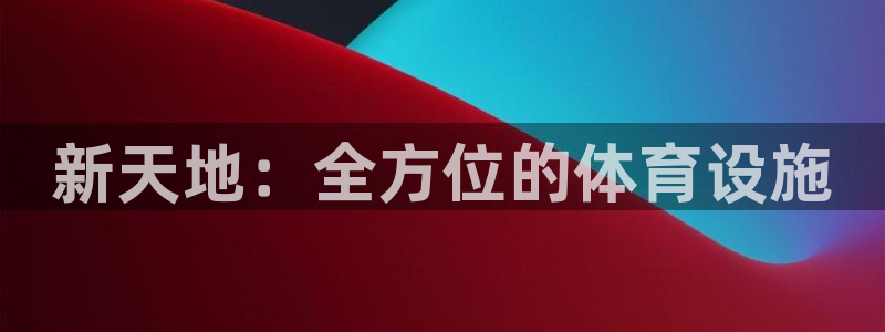 凯捷体育科技：新天地：全方位的体育设施