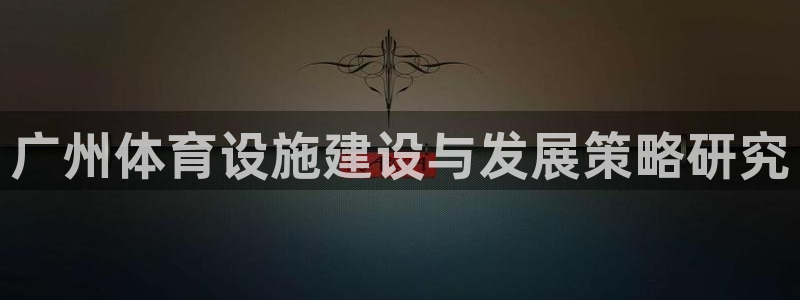 凯捷体育平台：广州体育设施建设与发展策略研究