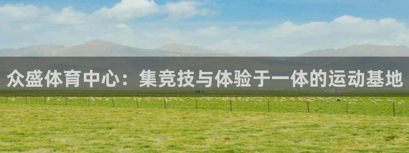 凯捷体育开户：众盛体育中心：集竞技与体验于一体的运动