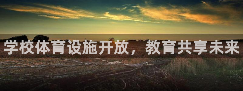 凯捷体育平台注册流程视频：学校体育设施开放，教育共享